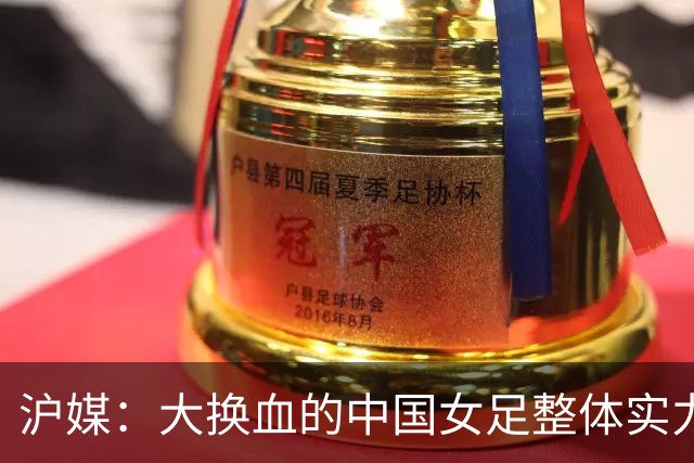 沪媒：大换血的中国女足整体实力严重下滑，交学费才刚开始