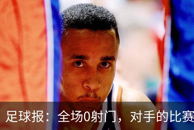 足球报：全场0射门，对手的比赛节奏和强度让国青根本无法适应