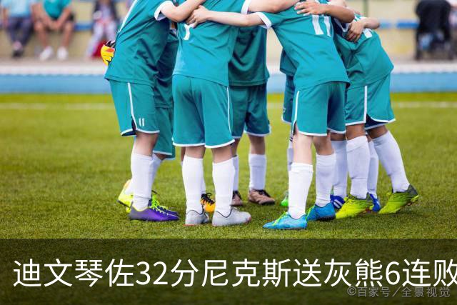 迪文琴佐32分尼克斯送灰熊6连败 热火大胜魔术
