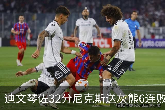 迪文琴佐32分尼克斯送灰熊6连败 热火大胜魔术
