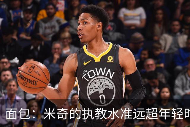 面包：米奇的执教水准远超年轻时的我 我唯一优势是打球时比他好