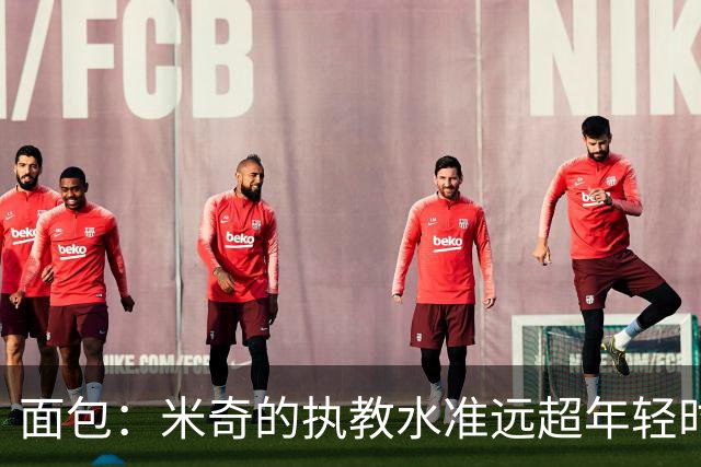 面包：米奇的执教水准远超年轻时的我 我唯一优势是打球时比他好