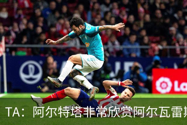 TA：阿尔特塔非常欣赏阿尔瓦雷斯 阿森纳已经询问了罗杰斯的情况